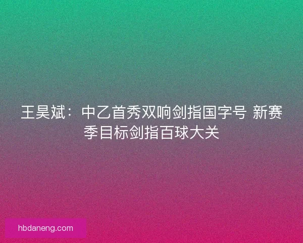 王昊斌：中乙首秀双响剑指国字号 新赛季目标剑指百球大关