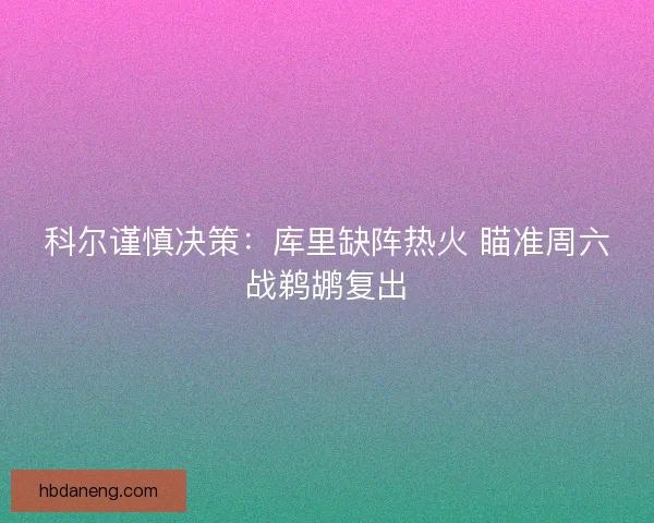 科尔谨慎决策：库里缺阵热火 瞄准周六战鹈鹕复出