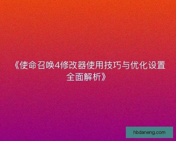 《使命召唤4修改器使用技巧与优化设置全面解析》