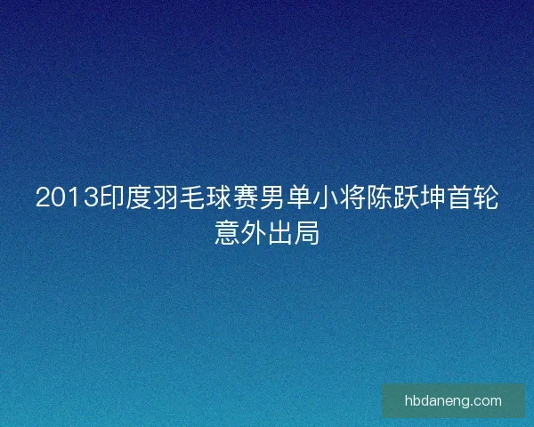 2013印度羽毛球赛男单小将陈跃坤首轮意外出局