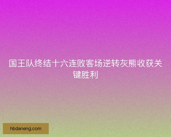 国王队终结十六连败客场逆转灰熊收获关键胜利