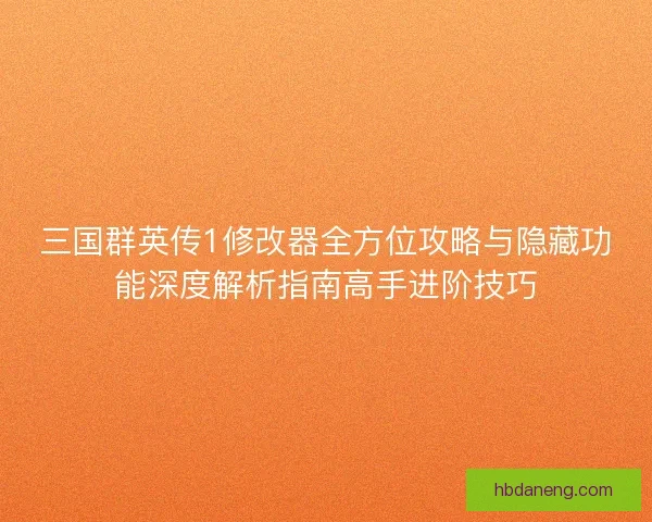三国群英传1修改器全方位攻略与隐藏功能深度解析指南高手进阶技巧